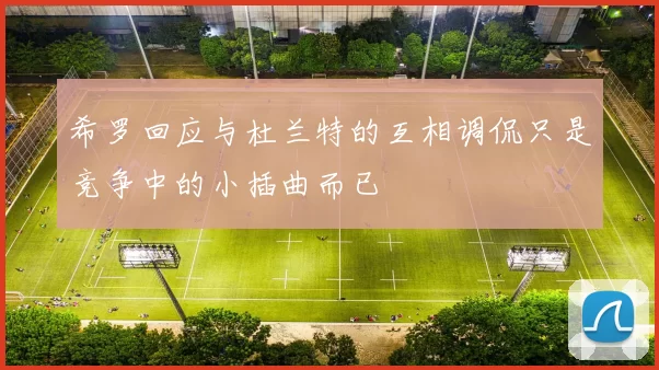 希罗回应与杜兰特的互相调侃只是竞争中的小插曲而已
