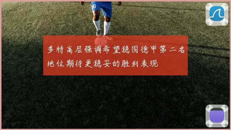 多特高层强调希望稳固德甲第二名地位期待更稳妥的胜利表现