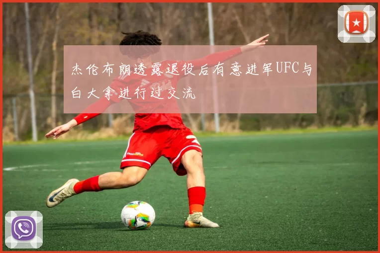 杰伦布朗透露退役后有意进军UFC与白大拿进行过交流