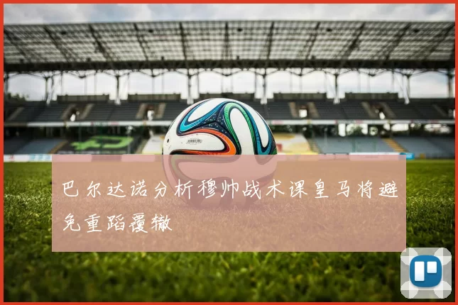 巴尔达诺分析穆帅战术课皇马将避免重蹈覆辙