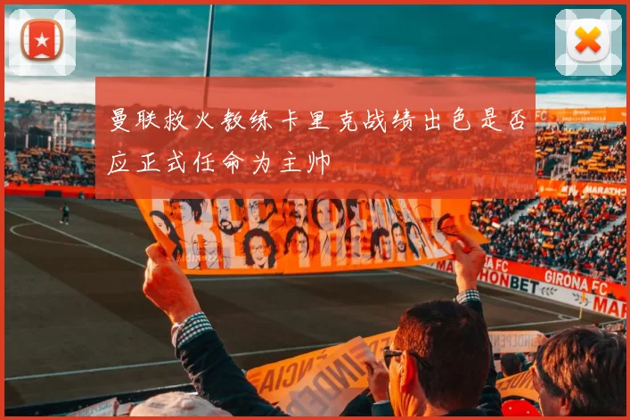 曼联救火教练卡里克战绩出色是否应正式任命为主帅