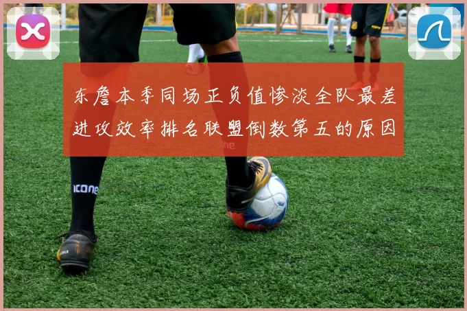 东詹本季同场正负值惨淡全队最差进攻效率排名联盟倒数第五的原因分析
