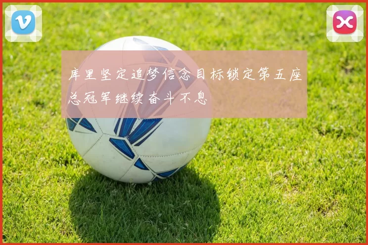 库里坚定追梦信念目标锁定第五座总冠军继续奋斗不息