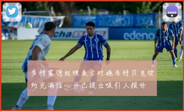 多特蒙德经理表示对施洛特贝克续约充满信心并已提出吸引人报价