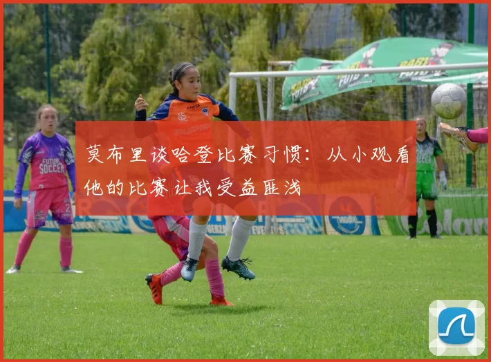 莫布里谈哈登比赛习惯：从小观看他的比赛让我受益匪浅