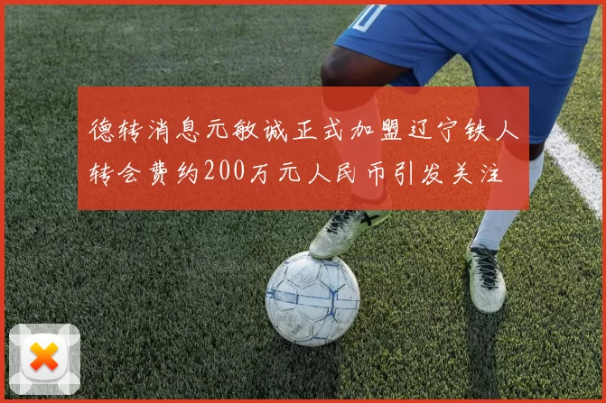 德转消息元敏诚正式加盟辽宁铁人转会费约200万元人民币引发关注