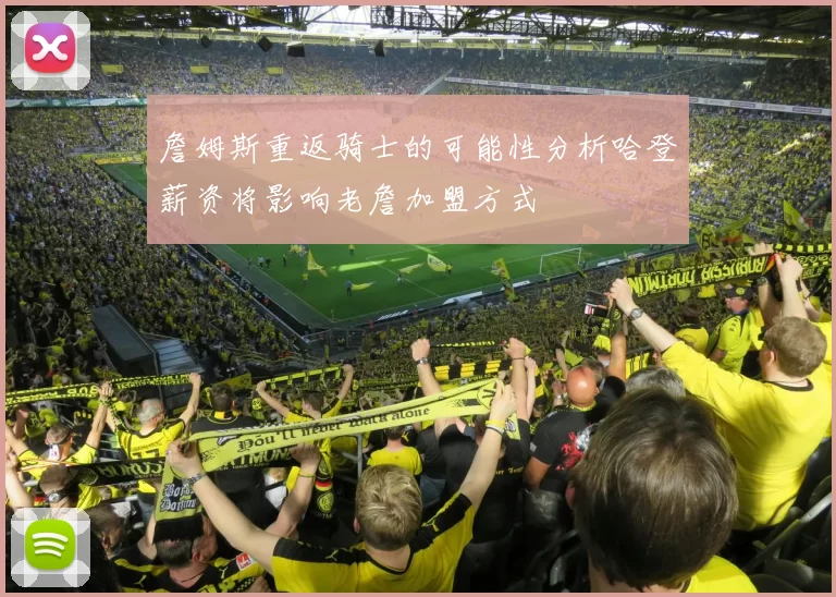詹姆斯重返骑士的可能性分析哈登薪资将影响老詹加盟方式