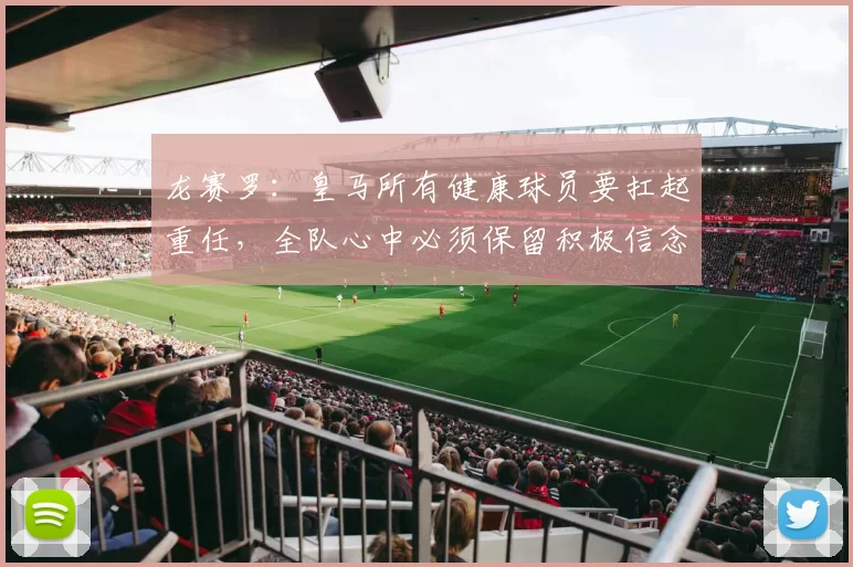 龙赛罗：皇马所有健康球员要扛起重任，全队心中必须保留积极信念